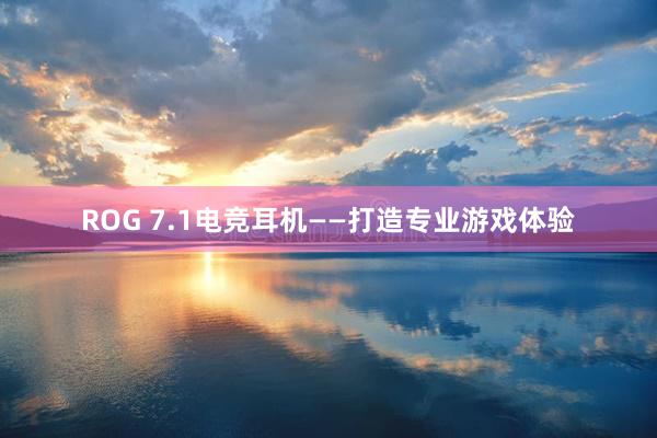 ROG 7.1电竞耳机——打造专业游戏体验