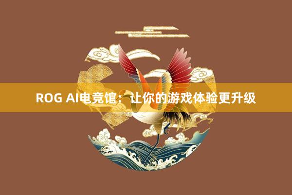 ROG AI电竞馆：让你的游戏体验更升级