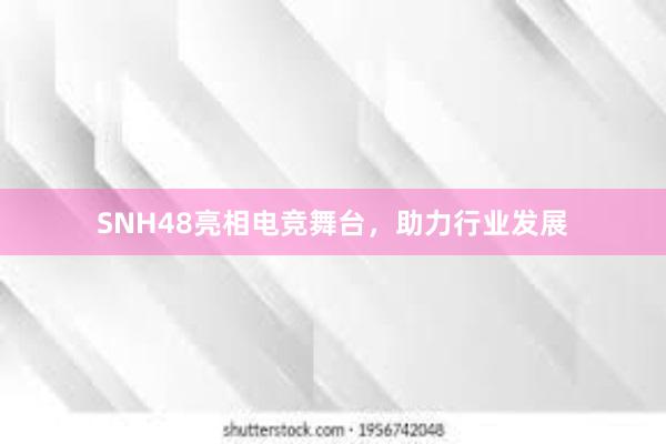 SNH48亮相电竞舞台，助力行业发展