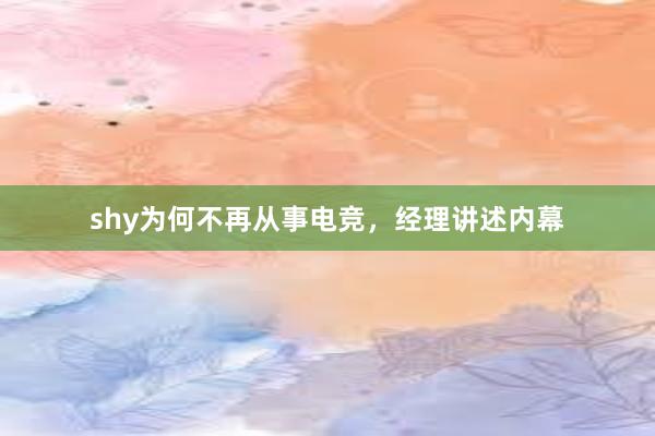 shy为何不再从事电竞，经理讲述内幕