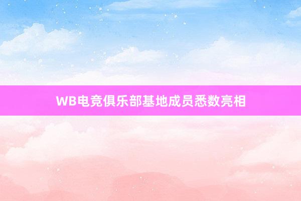 WB电竞俱乐部基地成员悉数亮相