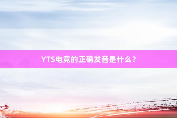 YTS电竞的正确发音是什么？