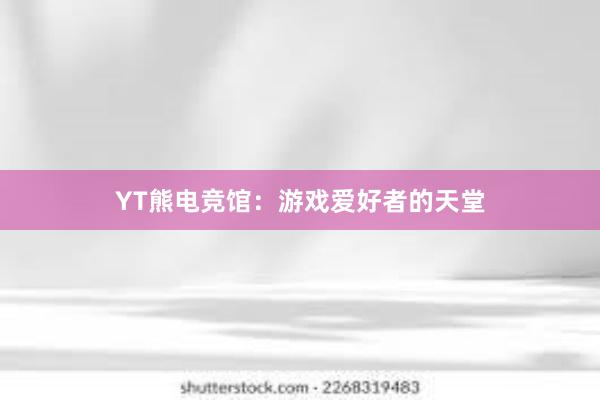 YT熊电竞馆：游戏爱好者的天堂