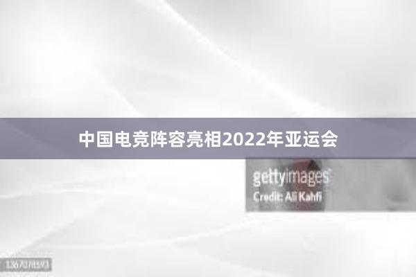 中国电竞阵容亮相2022年亚运会