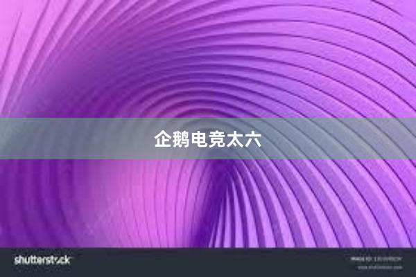 企鹅电竞太六