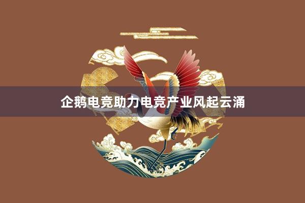 企鹅电竞助力电竞产业风起云涌