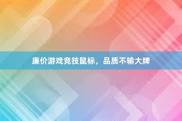 廉价游戏竞技鼠标，品质不输大牌