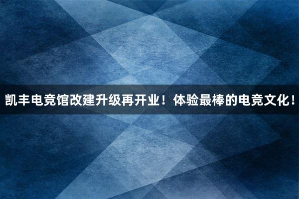 凯丰电竞馆改建升级再开业！体验最棒的电竞文化！