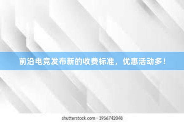 前沿电竞发布新的收费标准，优惠活动多！