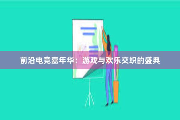 前沿电竞嘉年华：游戏与欢乐交织的盛典