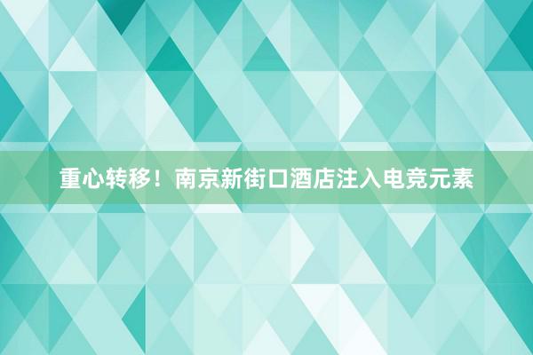 重心转移！南京新街口酒店注入电竞元素