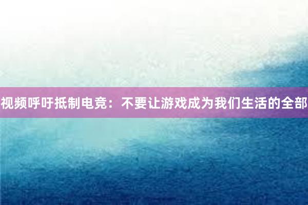 视频呼吁抵制电竞：不要让游戏成为我们生活的全部