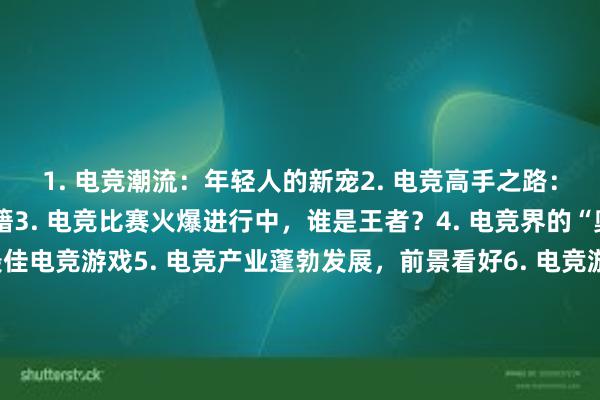 1. 电竞潮流：年轻人的新宠2. 电竞高手之路：揭秘顶尖选手的训练秘籍3. 电竞比赛火爆进行中，谁是王者？4. 电竞界的“奥斯卡”：盘点年度最佳电竞游戏5. 电竞产业蓬勃发展，前景看好6. 电竞游戏魅力无限，吸引无数玩家加入7. 电竞比赛现场气氛燃爆，粉丝狂欢不停8. 电竞新秀崛起，成为行业亮点9. 电竞战队间的对决：谁才是真正的王者？10. 电竞竞技，让你的激情燃烧无限