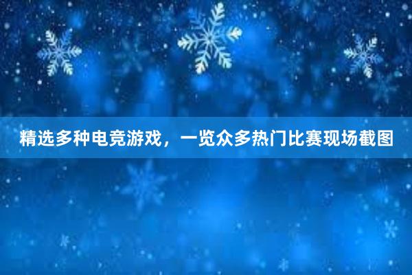 精选多种电竞游戏，一览众多热门比赛现场截图