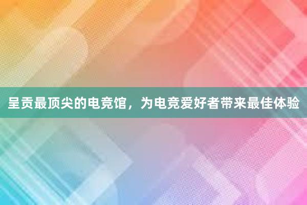 呈贡最顶尖的电竞馆，为电竞爱好者带来最佳体验