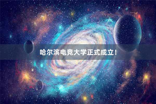 哈尔滨电竞大学正式成立！