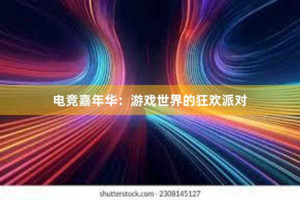 电竞嘉年华：游戏世界的狂欢派对