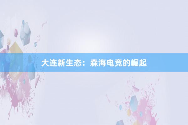 大连新生态：森海电竞的崛起