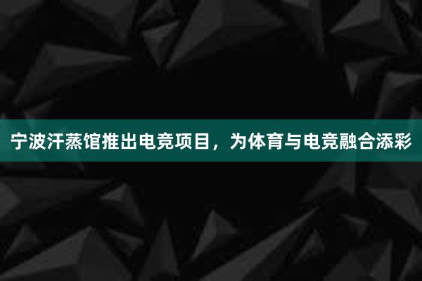 宁波汗蒸馆推出电竞项目，为体育与电竞融合添彩