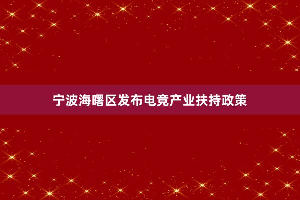 宁波海曙区发布电竞产业扶持政策