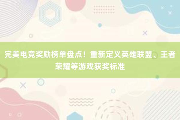 完美电竞奖励榜单盘点！重新定义英雄联盟、王者荣耀等游戏获奖标准