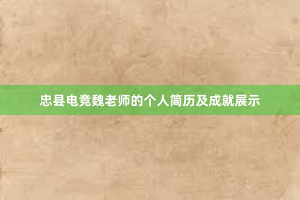 忠县电竞魏老师的个人简历及成就展示