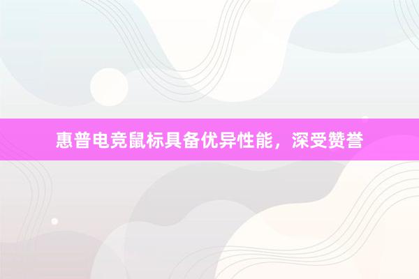 惠普电竞鼠标具备优异性能，深受赞誉