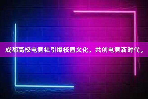 成都高校电竞社引爆校园文化，共创电竞新时代。