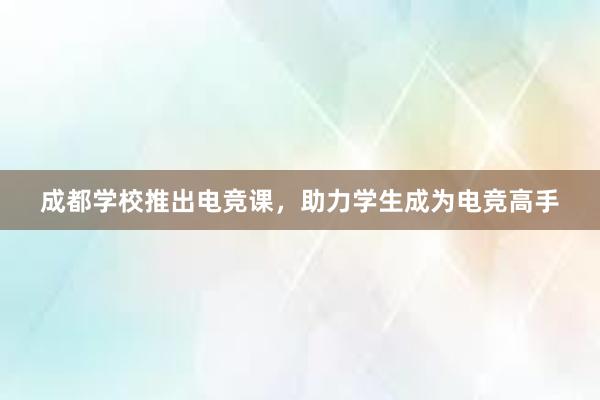 成都学校推出电竞课，助力学生成为电竞高手