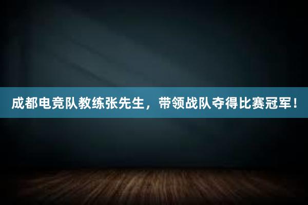 成都电竞队教练张先生，带领战队夺得比赛冠军！