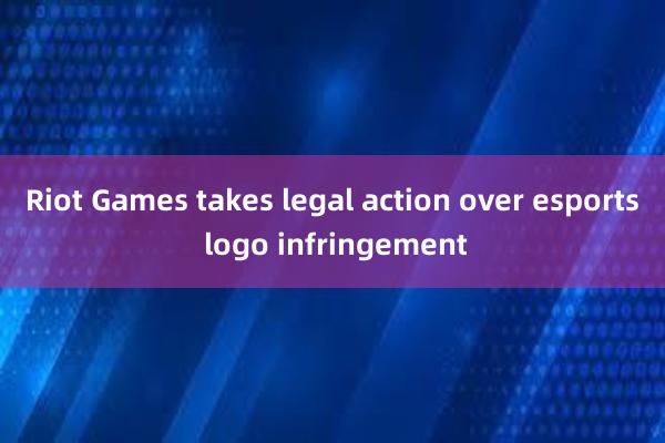 Riot Games takes legal action over esports logo infringement