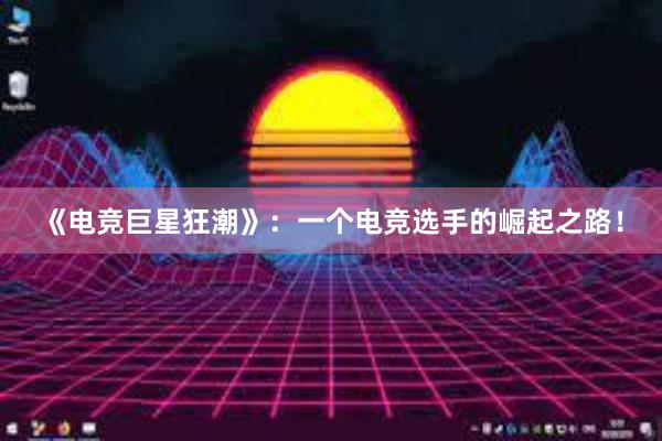 《电竞巨星狂潮》：一个电竞选手的崛起之路！