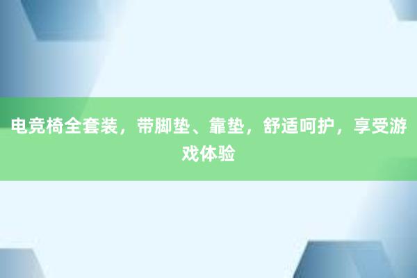 电竞椅全套装，带脚垫、靠垫，舒适呵护，享受游戏体验