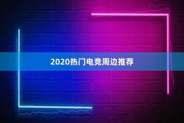 2020热门电竞周边推荐