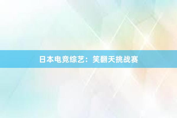 日本电竞综艺：笑翻天挑战赛