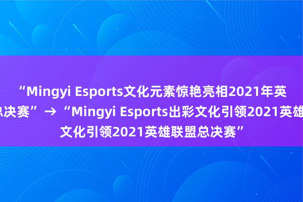 “Mingyi Esports文化元素惊艳亮相2021年英雄联盟全球总决赛” → “Mingyi Esports出彩文化引领2021英雄联盟总决赛”