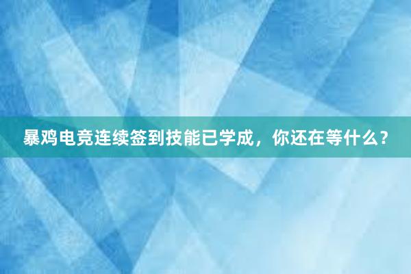 暴鸡电竞连续签到技能已学成，你还在等什么？