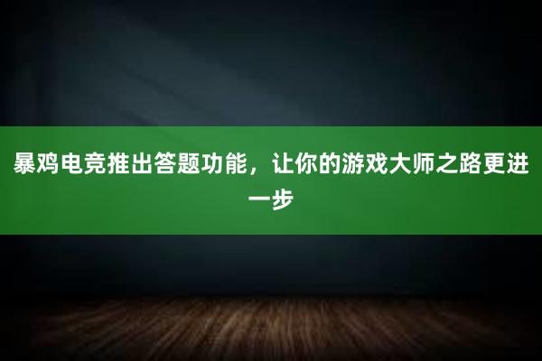 暴鸡电竞推出答题功能，让你的游戏大师之路更进一步