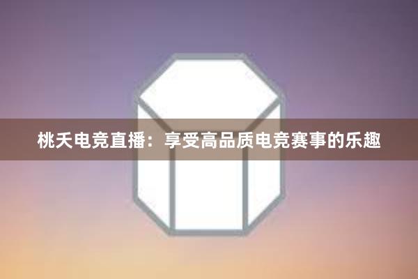 桃夭电竞直播：享受高品质电竞赛事的乐趣