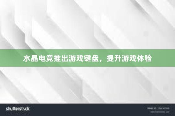 水晶电竞推出游戏键盘，提升游戏体验