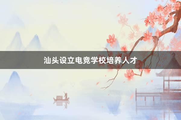 汕头设立电竞学校培养人才