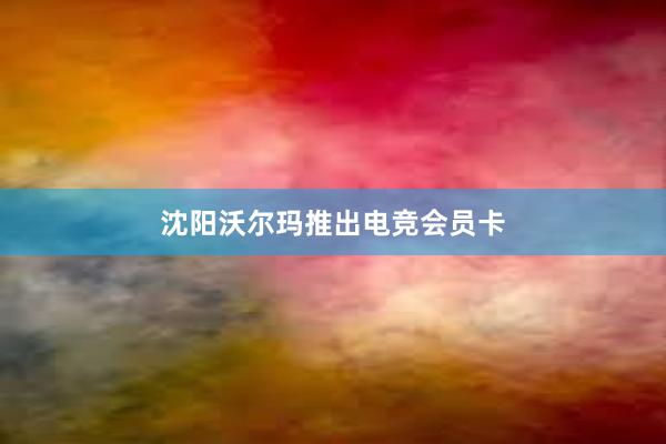 沈阳沃尔玛推出电竞会员卡