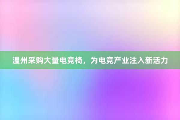 温州采购大量电竞椅，为电竞产业注入新活力