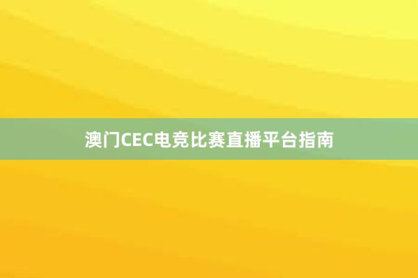 澳门CEC电竞比赛直播平台指南