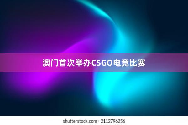 澳门首次举办CSGO电竞比赛