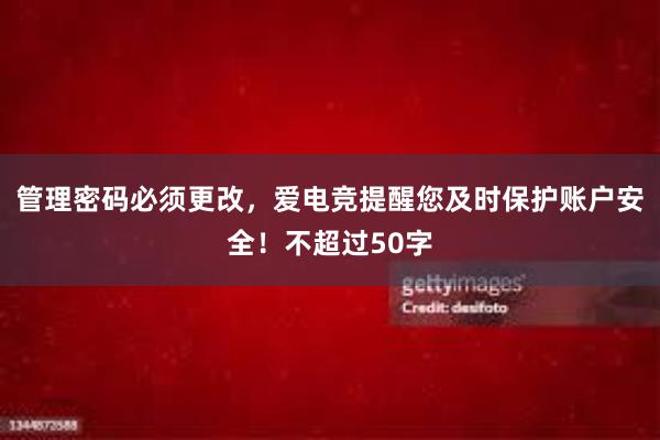 管理密码必须更改，爱电竞提醒您及时保护账户安全！不超过50字