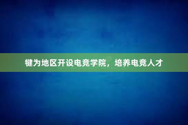 犍为地区开设电竞学院，培养电竞人才