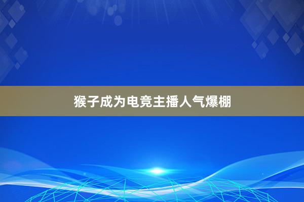 猴子成为电竞主播人气爆棚