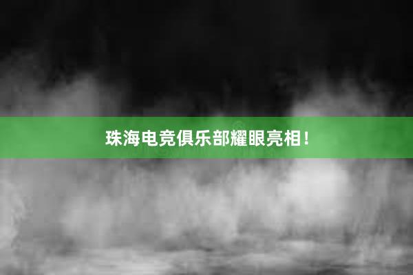 珠海电竞俱乐部耀眼亮相！