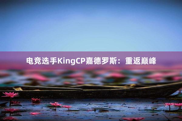 电竞选手KingCP嘉德罗斯：重返巅峰